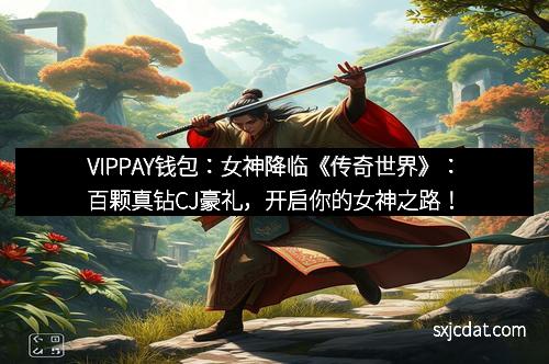 VIPPAY钱包:女神降临《传奇世界》:百颗真钻CJ豪礼,开启你的女神之路!